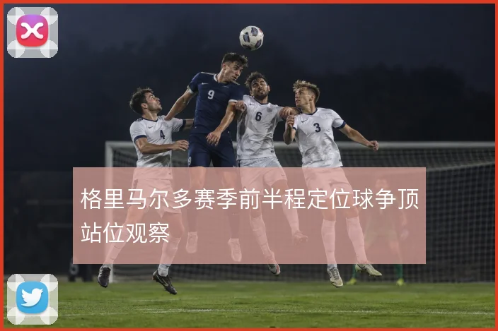 格里马尔多赛季前半程定位球争顶站位观察