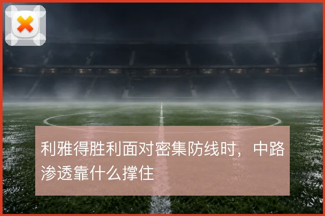 利雅得胜利面对密集防线时，中路渗透靠什么撑住